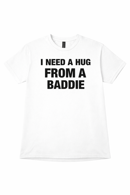 I NEED A HUG FROM A BADDIE T SHIRT white shirt