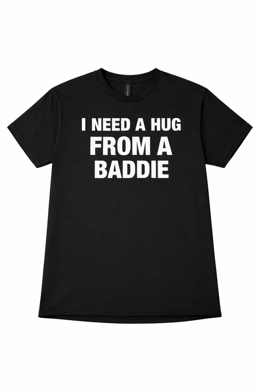 I NEED A HUG FROM A BADDIE T SHIRT