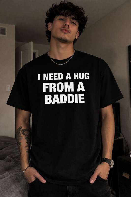 I NEED A HUG FROM A BADDIE T SHIRT