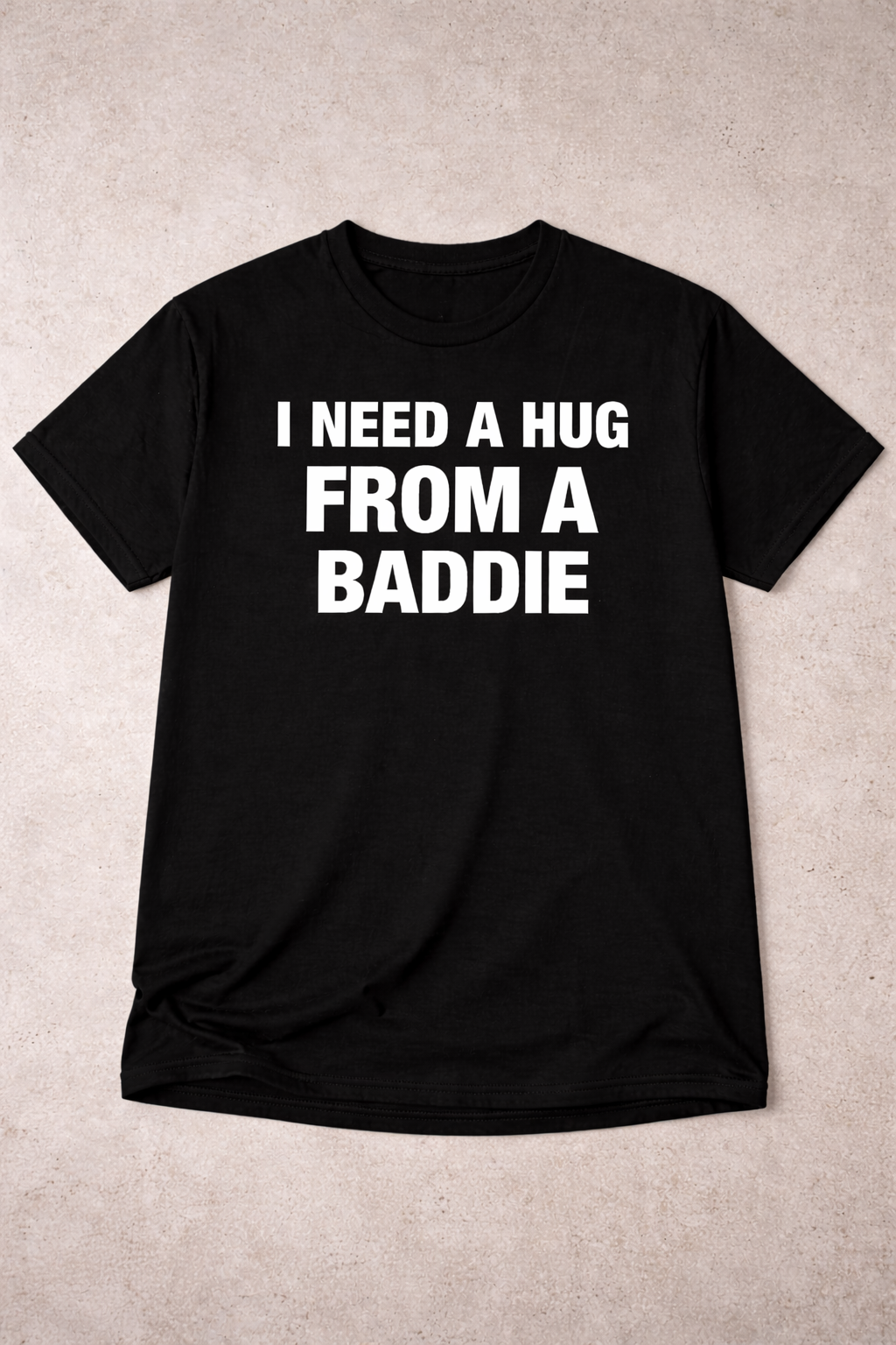 I NEED A HUG FROM A BADDIE T SHIRT