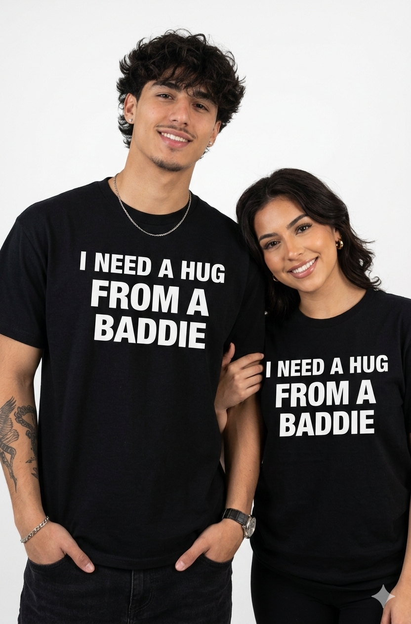 I NEED A HUG FROM A BADDIE T SHIRT