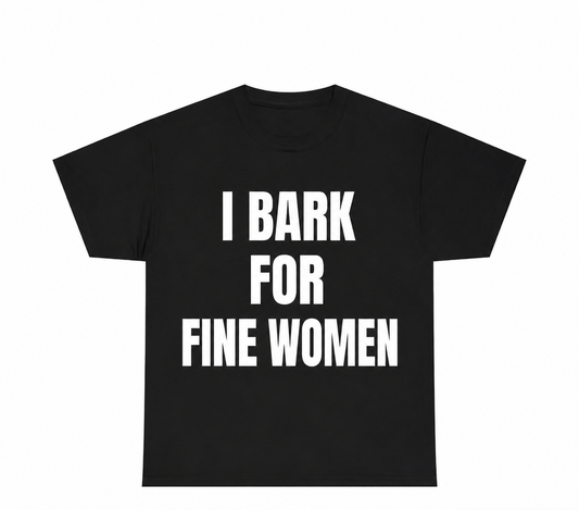 “I Bark For Fine Women” T shirt